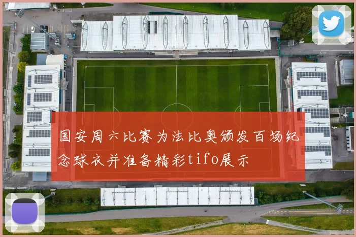 国安周六比赛为法比奥颁发百场纪念球衣并准备精彩tifo展示