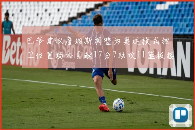 巴爷建议詹姆斯调整为奥运模式控卫位置场均贡献17分7助攻11篮板接近三双表现